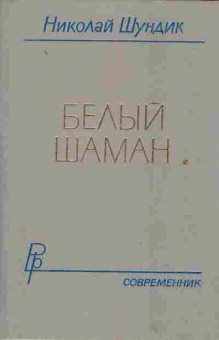Книга Шундик Н. Белый шаман, 11-2106, Баград.рф